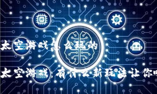 区块链太空游戏怎么玩的  

区块链太空游戏：有什么新玩法让你嗨翻天？