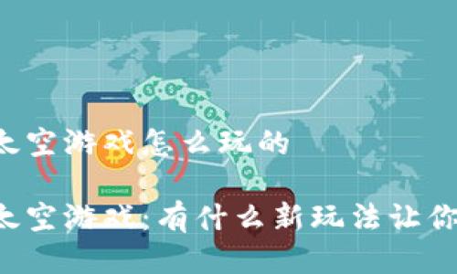 区块链太空游戏怎么玩的  

区块链太空游戏：有什么新玩法让你嗨翻天？