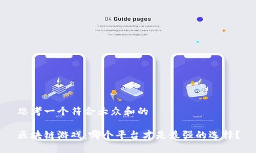 思考一个符合大众和的

区块链游戏：哪个平台才是最强的选择？