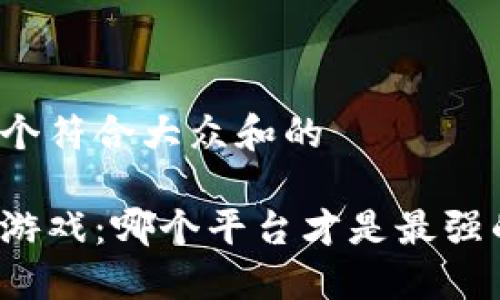 思考一个符合大众和的

区块链游戏：哪个平台才是最强的选择？