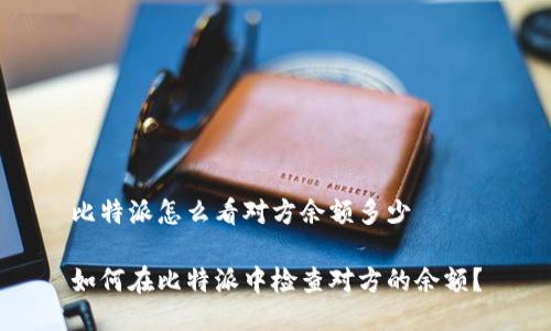 比特派怎么看对方余额多少

如何在比特派中检查对方的余额？