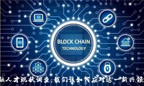   
区块链金融人才现状调查：我们该如何应对这一新兴领域的挑战？