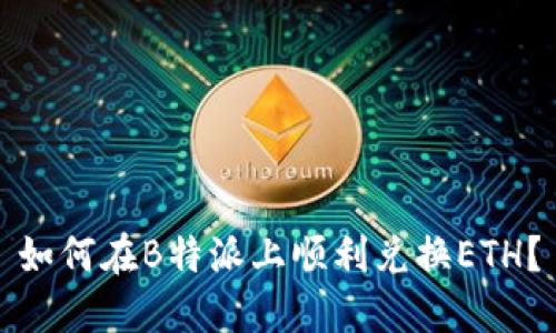 如何在B特派上顺利兑换ETH？