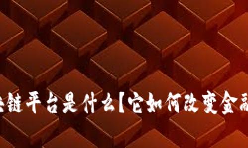 贸易金融区块链平台是什么？它如何改变金融贸易的未来？