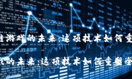 思考国际服区块链游戏的未来：这项技术如何重塑全球游戏体验？

国际服区块链游戏的未来：这项技术如何重塑全球游戏体验？