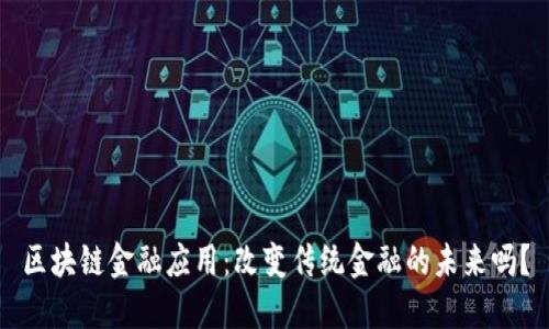 区块链金融应用：改变传统金融的未来吗？