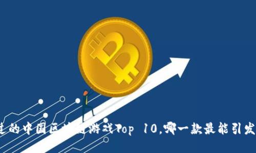 你不可错过的中国区块链游戏Top 10，哪一款最能引发你的兴趣？