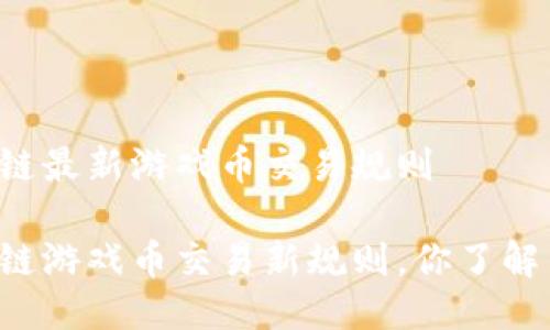 区块链最新游戏币交易规则

区块链游戏币交易新规则，你了解了吗？