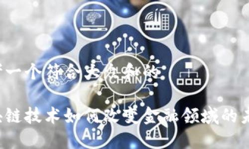 思考一个符合大众和的

区块链技术如何改变金融领域的未来？