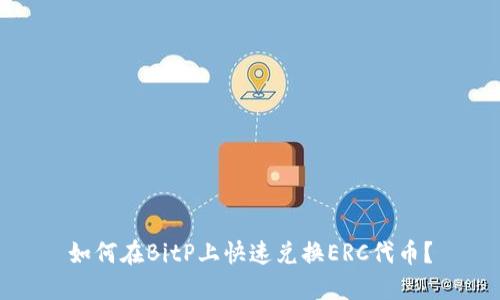 如何在BitP上快速兑换ERC代币？