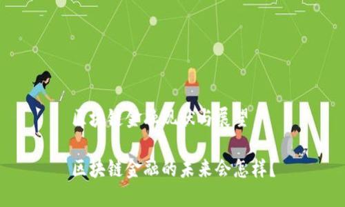 区块链金融现状与展望

区块链金融的未来会怎样？