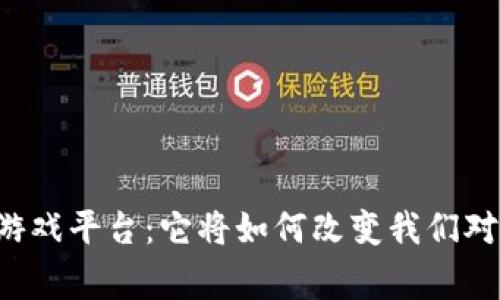 首家区块链游戏平台：它将如何改变我们对游戏的认知？