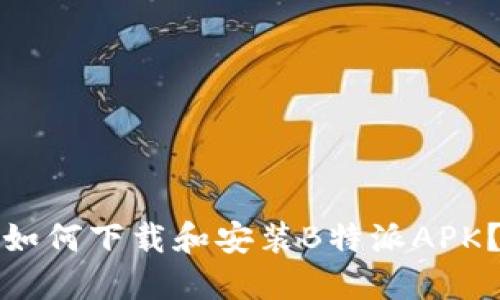 如何下载和安装B特派APK？