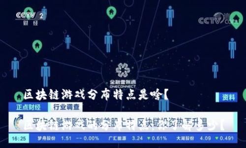 区块链游戏分布特点是啥？

区块链游戏的分布特点：你了解多少？