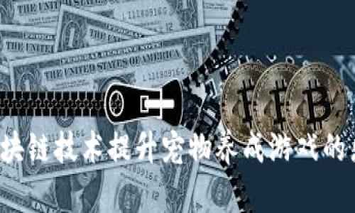 怎样通过区块链技术提升宠物养成游戏的乐趣与价值？