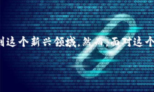 区块链游戏能活多久是一个引发众多玩家和投资者广泛关注的话题，现在越来越多的人投入到这个新兴领域，然而，面对这个问题，答案并不简单。下面，我们将深入探讨区块链游戏的未来，以及它可能的生存和发展趋势。

区块链游戏能活多久？未来趋势及可能性分析