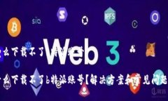 为什么下载不了b特派账号为什么下载不了b特派账