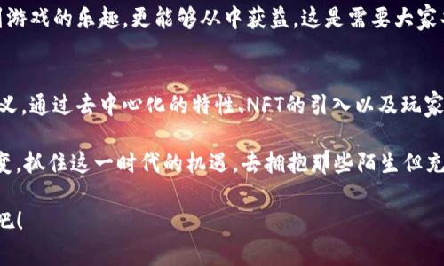 区块链游戏名词解读

jiaoti区块链游戏是怎样重新定义游戏体验的？/jiaoti
区块链游戏, 去中心化, NFT, 游戏经济, 玩家权益/guanjianci

区块链游戏的兴起
近年来，区块链游戏的概念逐渐走进了公众视野。虽然它在某种程度上还处于起步阶段，但这一新兴领域已经引发了广泛的讨论与关注。究竟是什么让区块链技术如此“风靡”，而它又能够给传统游戏带来怎样的变革呢？这就是我们今天要一起聊的话题。

去中心化的游戏世界
从根本上讲，去中心化是区块链游戏的一大特性。传统游戏通常依赖于单一的服务器和管理模式，这种模式固然有效，但也意味着玩家需要完全信任开发商。比如，你在一款传统游戏中购买的装备或角色，实际上是开发商的财产，随时可能被删除或修改。

而在区块链游戏中，玩家所拥有的数字资产——无论是角色、道具，还是游戏内货币——都是通过区块链技术进行记录和验证的。这就意味着玩家拥有对这些资产的真正支配权，可以自由交易或转让。这种设计的意义不仅在于经济利益的从中获取，更关乎玩家对于自己虚拟身份的控制感。

NFT的魔力
谈到区块链游戏，无法忽视的一个词就是NFT（非同质化代币）。简单来说，NFT是一种数字资产，它的唯一性和不可替代性使得它在数字领域中拥有了和实体艺术品相似的价值。随着越来越多的游戏开始尝试将NFT融入自己的设计中，玩家们开始意识到，他们所拥有的虚拟角色、游戏道具等，能够在市场上拥有真正的价值。

比方说，在某个区块链游戏中，一个稀有的角色或装备，可能在游戏内只需花费少量的时间或金钱获取，但它的市场价值却可以高达数千甚至数万美元。这种从游戏内到市场的转变，不仅让玩家重新思考游戏的经济模式，更是为整个行业的未来发展提供了新的可能性。

游戏经济的新秩序
随着区块链游戏的不断发展，一个新的游戏经济体系正悄然形成。传统游戏中的“氪金”概念在这里被重新定义，玩家不仅能通过付费购买游戏内物品来提升体验，还能通过玩游戏本身来赚取收入。这种模式被称为“Play-to-Earn”，即“玩游戏就能赚钱”。

在这种新经济模式下，玩家不仅是消费游戏的用户，更是游戏经济的参与者。他们的每一次游戏体验都可能与收入挂钩，这种转变给玩家带来的激励和满足感是前所未有的。这是多么令人兴奋的体验呀！谁不想在享受游戏的同时，顺便赚点外快呢？

玩家权益的重要性
随着区块链游戏的普及，玩家权益的问题也开始浮出水面。在传统游戏中，玩家往往被视为消费品，权益相对薄弱。然而在区块链游戏中，玩家对于游戏资产的真正拥有权、交易权和使用权，都得到了实质性的保障。

这类权利并不仅仅体现在实物资产的拥有上，we可以说，玩家在游戏中的每一次行动，都会被记录并赋予价值。这样一来，玩家的努力不会被轻易抹去，游戏的公平性也在一定程度上得到了保障。

未来的发展方向
那么，区块链游戏的未来发展又会如何呢？毫无疑问的是，随着技术的不断进步和玩家需求的日益深化，区块链游戏有着广阔的发展前景。尽管目前市场还存在着一定的波动和不确定性，但我们可以期待，这一新兴领域将在不久的将来迎来更为精彩的进展。

与此同时，开发者们也应积极探索创新与多样性，为玩家提供更多元化的游戏体验。如何结合区块链技术与游戏设计，以让玩家不仅享受到游戏的乐趣，更能够从中获益，这是需要大家共同努力思考的问题。

总结
总的来说，区块链游戏的兴起为我们带来了许多新的思考与可能性。它不仅仅是一个技术的变革，更是对于传统游戏模式的挑战与重新定义。通过去中心化的特性、NFT的引入以及玩家权益的保障，区块链游戏正在慢慢改变我们对游戏的认知。

未来，随着更多的玩家加入、更多的游戏上线，区块链游戏将会逐渐成为游戏行业重要的一部分。作为玩家，我们也许应该开始适应这种转变，抓住这一时代的机遇，去拥抱那些陌生但充满期待的游戏世界。 

所以，下次当你再问“区块链游戏是怎样重新定义游戏体验的？”时，瞧！你已经有了更丰富的答案。让我们一同期待区块链游戏的未来发展吧！