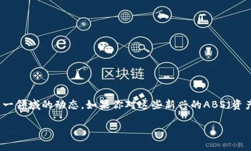 区块链ABS游戏最新消息是一个充满活力与潜力的话题，随着区块链技术的发展，越来越多的人开始关注这一领域的动态。如果你对这些新兴的ABS（资产支持证券）游戏有兴趣，或者想知道它们最近发生了什么变化，那么你来对地方了。今天我们就来探讨一下。

区块链ABS游戏：未来会如何发展？