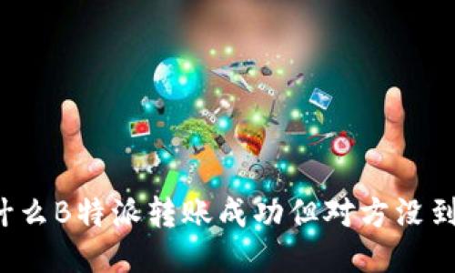 为什么B特派转账成功但对方没到账？