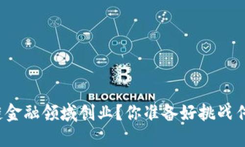 如何在区块链金融领域创业？你准备好挑战传统金融了吗？