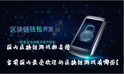 国内区块链游戏排名榜

当前国内最受欢迎的区块链游戏有哪些？