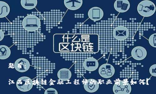 题目：

江西区块链金融工程师的职业前景如何？