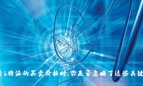 在探索b特派的买卖价格时，你是否忽略了这些关键因素？