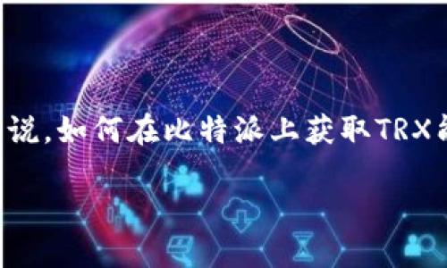 比特派是一个热门的数字资产钱包，支持多种加密货币的管理，其中包括TRX（波场币）。对于许多用户来说，如何在比特派上获取TRX能量是一个迫在眉睫的问题。今天，我们将一起深入探讨这个话题，帮助你理解如何有效地获取TRX能量。

如何在比特派中获取TRX能量？