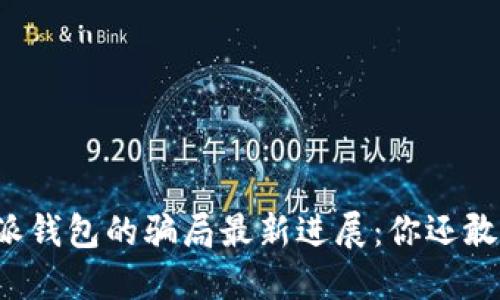 比特派钱包的骗局最新进展：你还敢信吗？