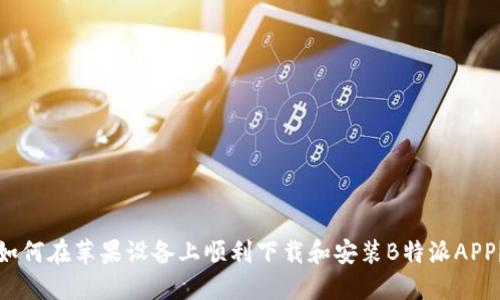 如何在苹果设备上顺利下载和安装B特派APP？