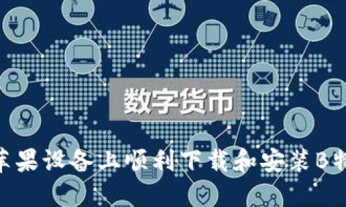 如何在苹果设备上顺利下载和安装B特派APP？