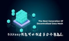 BitKeep钱包可以创建多少个钱包？