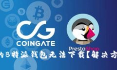 为什么我的B特派钱包无法下载？解决方法是什么