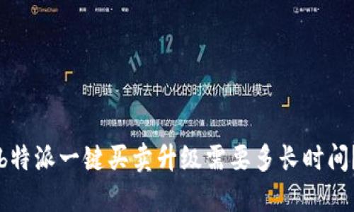 “b特派一键买卖升级需要多长时间？”