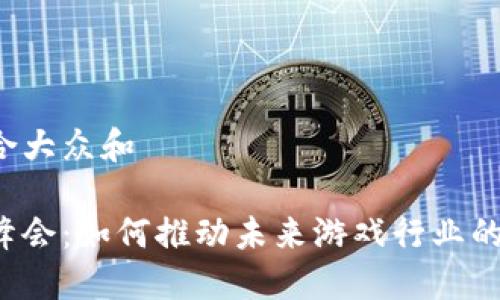 思考一个符合大众和

区块链游戏峰会：如何推动未来游戏行业的创新与发展？