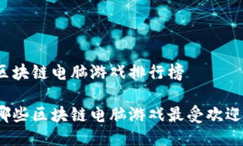 区块链电脑游戏排行榜

哪些区块链电脑游戏最受欢迎？