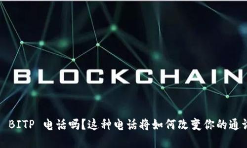 你了解 BITP 电话吗？这种电话将如何改变你的通讯方式？