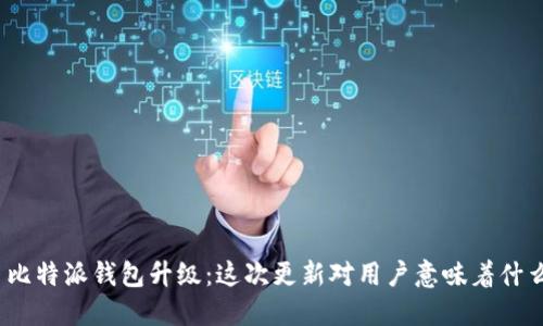 : 比特派钱包升级：这次更新对用户意味着什么？