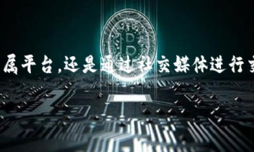 去哪里找区块链游戏是当前许多游戏爱好者和区块链技术支持者关心的一个话题。随着区块链技术的迅猛发展，区块链游戏逐渐成为了一种新兴的娱乐形式，吸引了大量用户的关注。那么，究竟我们可以在哪里找到这些区块链游戏呢？

首先，了解区块链游戏的基本概念

在我们探索区块链游戏的具体来源之前，先来聊一聊什么是区块链游戏。简单来说，区块链游戏是一个结合了传统游戏与区块链技术的全新游戏平台。通过区块链技术，这些游戏能够将虚拟资产的所有权和价值转移到玩家手中，玩家可以真正拥有自己在游戏中获得的物品。而这种变化，则是通过智能合约的方式实现的，无遮挡、透明并且不可篡改。

线上游戏平台

如今，许多专门的线上游戏平台都开始收录各种各样的区块链游戏。比如，Decentraland、Axie Infinity等都是非常受欢迎的例子。用户可以在这些平台上创建帐户，并使用加密货币购买和交易虚拟资产。

总的来看，这类平台为用户提供了一个集中式的环境，让玩家可以非常方便地找到并体验到丰富的区块链游戏。例如，通过访问这些平台，我们不仅能找到新发布的游戏，还能随时了解现有游戏的更新与改动。

区块链游戏社区

除了平台之外，区块链游戏的社区也是一个不可忽视的资源。从论坛到社交媒体，乃至各种专门的Discord频道，玩家们在这里可以根据自己的兴趣相互交流、分享经验及推荐游戏。这些社区往往聚集了一批热爱区块链游戏的人，他们会乐意分享自己找到的好游戏和实际的玩法技巧。

例如，Twitter和Reddit上都有许多以区块链游戏为主题的标签和讨论组。在这些讨论中，玩家们常常分享新游戏的发布信息、策略咨询以及试玩后的反馈，甚至有些人会做更深入的分析，让游戏选择变得更加清晰明了。

区块链游戏展会和活动

如果你是个喜欢线下活动的人，了解区块链游戏的另一种方式就是参加各类展会和会议。这些活动里通常会有很多区块链游戏的开发者、爱好者以及行业专家，大家齐聚一堂，探讨最新的游戏动态和行业趋势。通过这些活动，你不仅能够得到第一手的信息，还能够体验到最新发布的游戏，或者参与一些互动环节，甚至有项募集游戏测试员的机会。

区块链游戏的官方网站

最后，不要忘记直接访问感兴趣的区块链游戏的官方网站。这通常是获取第一手信息、游戏更新以及特色活动的最直接途径。官网上不仅会提供详实的游戏介绍，还有相关的开发动态、社区信息以及玩家反馈。

如果你有心寻找某一款具体的区块链游戏，官网通常还能提供直接的下载链接或参与注册的入口。这里提一句，区块链游戏出现在不同的生态系统中，所以要确保了解该游戏所对应的特定区块链平台，比如以太坊、波卡等，才不会白费力气。

总结

综上所述，找寻区块链游戏其实并不困难，只要你知道在哪里寻觅。无论是通过a href=