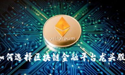 如何选择区块链金融平台龙头股？