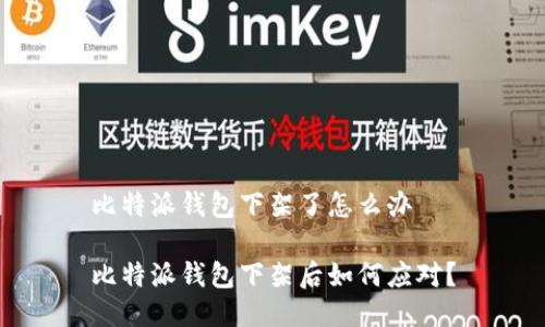 比特派钱包下架了怎么办 

比特派钱包下架后如何应对？