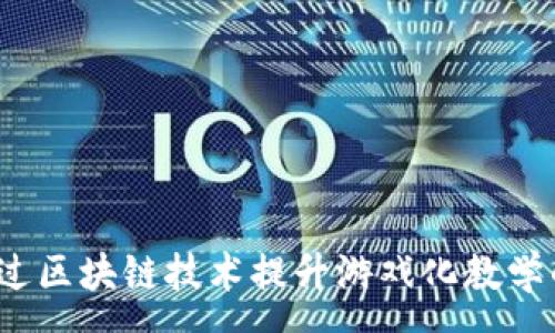 :
如何通过区块链技术提升游戏化教学的效果?