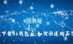 首次下载Bk钱包后，如何快速购买代币？