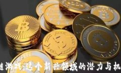 修仙区块链游戏：这个新兴领域的潜力与机遇有