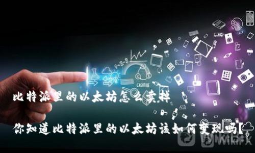 比特派里的以太坊怎么卖掉

你知道比特派里的以太坊该如何变现吗？