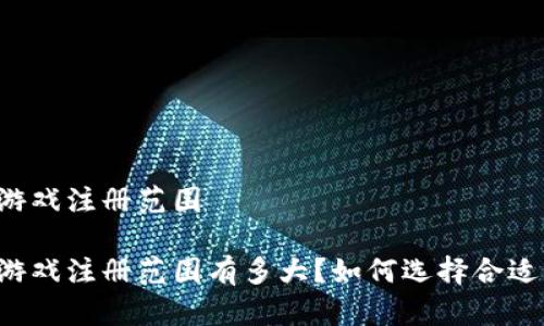 区块链游戏注册范围

区块链游戏注册范围有多大？如何选择合适的平台？