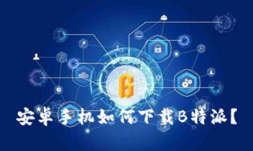 安卓手机如何下载B特派？