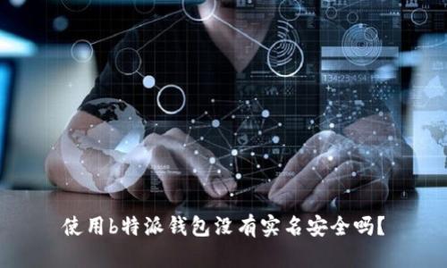 使用b特派钱包没有实名安全吗？