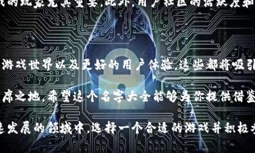 区块链游戏作为一种新兴的在线娱乐形式，越来越多的玩家开始关注这个领域。在这些游戏中，玩家不仅能够享受游戏的乐趣，还能通过参与来获得真实的经济收益。接下来，我们将为你提供一个全面的区块链游戏名字大全，帮助你快速找到心仪的游戏。

区块链游戏名字大全

这里有一些在业内比较知名的区块链游戏。无论你是想找游戏，还是想了解更多，这个名字大全都能给你提供丰富的信息。

经典区块链游戏推荐

首先，我们来看看一些经典的区块链游戏。这些游戏凭借创新的设计和独特的玩法，不仅获得了玩家的青睐，还在市场上取得了不错的成绩。

ul
    liCryptoKitties：这是最早的区块链游戏之一，玩家可以通过繁育数字猫咪来获得收益。每只猫咪都是独一无二的，并具有不同的属性，非常受欢迎。/li
    liAxie Infinity：这款游戏结合了卡牌对战和养成元素，玩家可以培养自己的生物Axies并进行战斗，获得丰厚的奖励。/li
    liDecentraland：这是一个虚拟现实平台，玩家可以利用区块链技术在其中购买、出售和建设土地，创造自己的虚拟世界。/li
    liGods Unchained：这是一款具有深度战略性的卡牌游戏，玩家可以通过交易和战斗来提升自己的卡组，享受激烈的对战体验。/li
    liThe Sandbox：一个允许用户创作、拥有和货币化游戏体验的平台，用户可以在其中创建自己的游戏并与他人分享。/li
/ul

新兴区块链游戏探索

除了这些经典之作，市场上还有许多新兴的区块链游戏，它们通过创新的机制和玩法吸引着玩家的注意。比如：

ul
    liIlluvium：一款3D开源 RPG 游戏，玩家可以探索神秘的大陆，捕捉神奇生物并与其他玩家对战。/li
    liAlien Worlds：在这个游戏中，玩家可以在不同的星球上挖掘资源，建立自己的经济系统，还有机会获得NFT。/li
    liMy Neighbor Alice：这是一个社交建设游戏，玩家可以购买土地和房屋，进行交易，享受乡村生活的乐趣。/li
    liLeague of Kingdoms：这是一款策略类游戏，玩家可以建立自己的王国，进行资源管理和战争，提升自己的实力。/li
    liBattle Pets：在这个游戏中，玩家可以培养自己的宠物，与其他玩家进行友谊赛和竞技，不断提升宠物的能力。/li
/ul

如何选择适合自己的区块链游戏

在选择区块链游戏时，考虑的因素有很多。首先，游戏的玩法应该是首要考虑的。每个玩家的兴趣和偏好不同，有的人喜欢养成类，有的人则喜欢竞技类。

其次，游戏的经济体系也是很重要的一点。弄清楚游戏是如何实现盈利的，是否有潜在风险，这对于长期参与游戏的玩家尤其重要。此外，用户社区的活跃度和支持度也反映了一款游戏的市场潜力。

区块链游戏的未来

区块链游戏的发展仍处在不断演进的阶段。随着技术的进步，我们可以期待在未来看到更多创新的玩法、更大的游戏世界以及更好的用户体验。这些都将吸引更多的玩家加入这片新兴的数字天地。

总之，选择一个适合自己的区块链游戏，不仅可以帮助你获得乐趣，还能够在这个新兴市场中找到属于自己的一席之地。希望这个名字大全能够为你提供借鉴，让你乐在其中。

总结：区块链游戏是互联网技术与游戏产业结合的产物，带给玩家的不仅是游戏性，还有投资的机会。在这个快速发展的领域中，选择一个合适的游戏并积极参与，可能会带来意想不到的收获。希望这篇文章能够为你提供一些帮助，助你在区块链游戏的世界中大展拳脚！